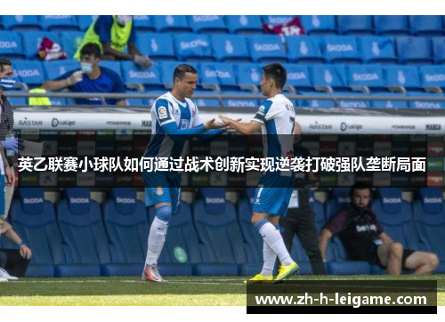 英乙联赛小球队如何通过战术创新实现逆袭打破强队垄断局面 英乙联赛小球队如何通过战术创新实现逆袭打破强队垄断局面