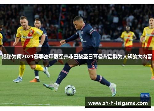 揭秘为何2021赛季法甲冠军并非巴黎圣日耳曼背后鲜为人知的大内幕