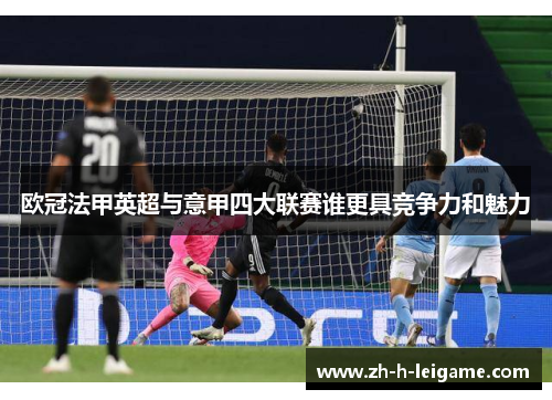 欧冠法甲英超与意甲四大联赛谁更具竞争力和魅力