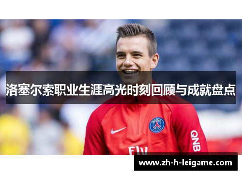 洛塞尔索职业生涯高光时刻回顾与成就盘点