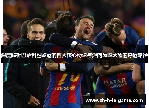 深度解析巴萨制胜欧冠的四大核心秘诀与通向巅峰荣耀的夺冠路径 深度解析巴萨制胜欧冠的四大核心秘诀与通向巅峰荣耀的夺冠路径