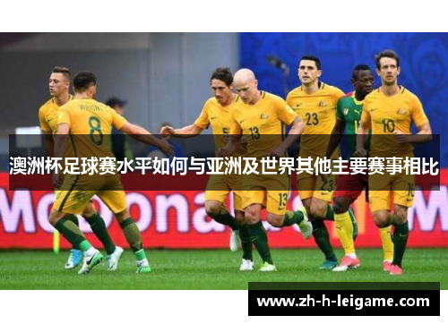 澳洲杯足球赛水平如何与亚洲及世界其他主要赛事相比