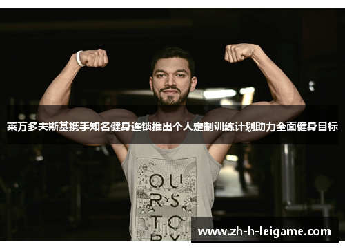 莱万多夫斯基携手知名健身连锁推出个人定制训练计划助力全面健身目标