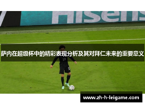 萨内在超级杯中的精彩表现分析及其对拜仁未来的重要意义 萨内在超级杯中的精彩表现分析及其对拜仁未来的重要意义