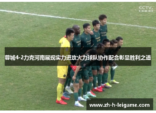 蓉城4-2力克河南展现实力进攻火力球队协作配合彰显胜利之道