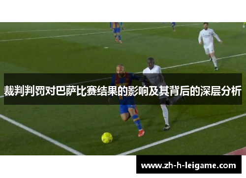 裁判判罚对巴萨比赛结果的影响及其背后的深层分析 裁判判罚对巴萨比赛结果的影响及其背后的深层分析