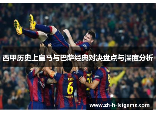 西甲历史上皇马与巴萨经典对决盘点与深度分析