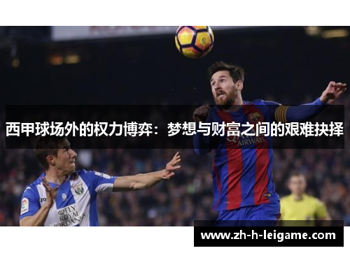 西甲球场外的权力博弈:梦想与财富之间的艰难抉择 西甲球场外的权力博弈:梦想与财富之间的艰难抉择