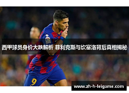 西甲球员身价大跌解析 菲利克斯与坎塞洛背后真相揭秘 西甲球员身价大跌解析 菲利克斯与坎塞洛背后真相揭秘