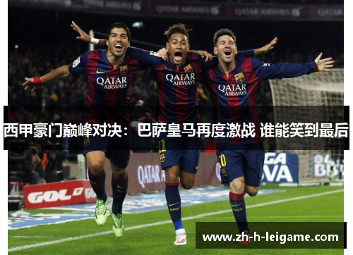 西甲豪门巅峰对决:巴萨皇马再度激战 谁能笑到最后 西甲豪门巅峰对决:巴萨皇马再度激战 谁能笑到最后