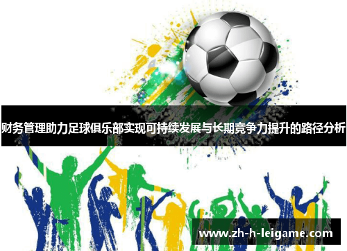 财务管理助力足球俱乐部实现可持续发展与长期竞争力提升的路径分析 财务管理助力足球俱乐部实现可持续发展与长期竞争力提升的路径分析