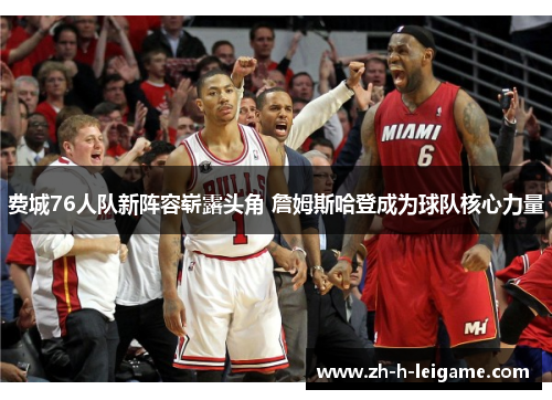 费城76人队新阵容崭露头角 詹姆斯哈登成为球队核心力量 费城76人队新阵容崭露头角 詹姆斯哈登成为球队核心力量