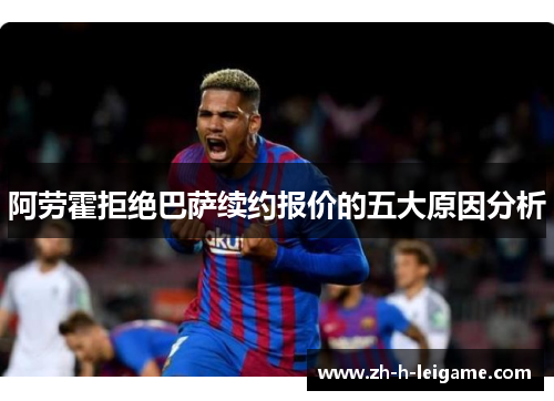 阿劳霍拒绝巴萨续约报价的五大原因分析