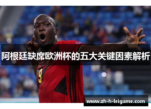阿根廷缺席欧洲杯的五大关键因素解析 阿根廷缺席欧洲杯的五大关键因素解析