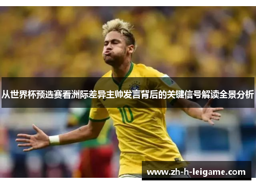 从世界杯预选赛看洲际差异主帅发言背后的关键信号解读全景分析