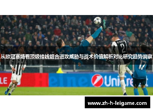 从欧冠赛场看顶级锋线组合进攻威胁与战术价值解析对比研究趋势洞察 从欧冠赛场看顶级锋线组合进攻威胁与战术价值解析对比研究趋势洞察