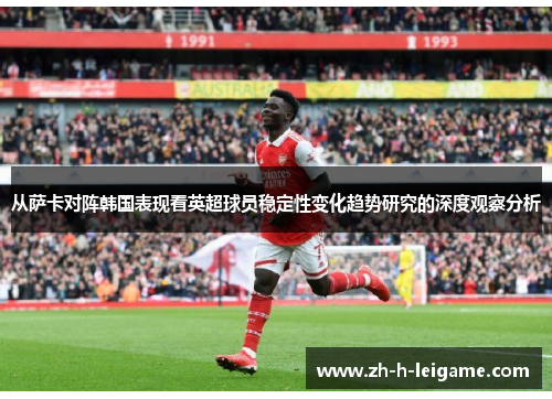 从萨卡对阵韩国表现看英超球员稳定性变化趋势研究的深度观察分析 从萨卡对阵韩国表现看英超球员稳定性变化趋势研究的深度观察分析