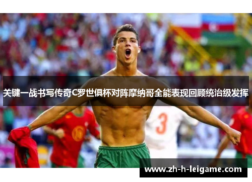 关键一战书写传奇C罗世俱杯对阵摩纳哥全能表现回顾统治级发挥 关键一战书写传奇C罗世俱杯对阵摩纳哥全能表现回顾统治级发挥