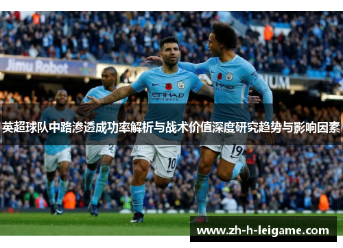 英超球队中路渗透成功率解析与战术价值深度研究趋势与影响因素 英超球队中路渗透成功率解析与战术价值深度研究趋势与影响因素