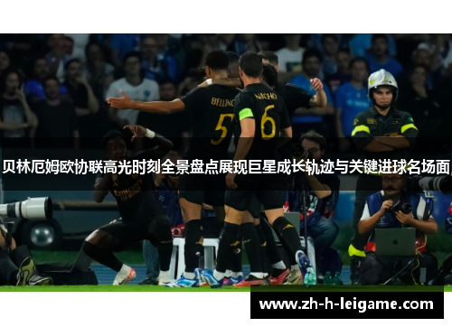 贝林厄姆欧协联高光时刻全景盘点展现巨星成长轨迹与关键进球名场面 贝林厄姆欧协联高光时刻全景盘点展现巨星成长轨迹与关键进球名场面