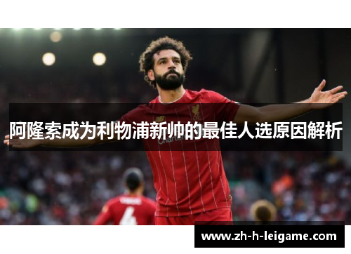 阿隆索成为利物浦新帅的最佳人选原因解析 阿隆索成为利物浦新帅的最佳人选原因解析