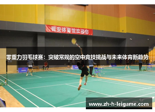 零重力羽毛球赛:突破常规的空中竞技挑战与未来体育新趋势 零重力羽毛球赛:突破常规的空中竞技挑战与未来体育新趋势