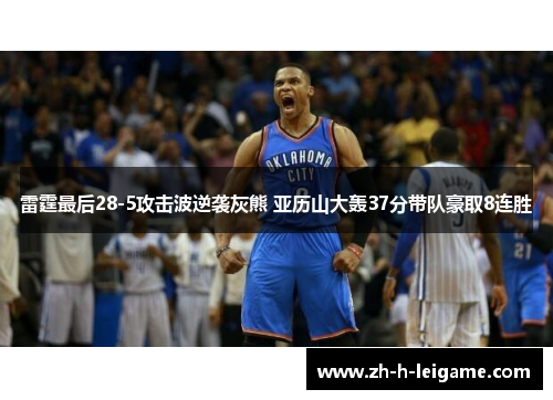 雷霆最后28-5攻击波逆袭灰熊 亚历山大轰37分带队豪取8连胜 雷霆最后28-5攻击波逆袭灰熊 亚历山大轰37分带队豪取8连胜