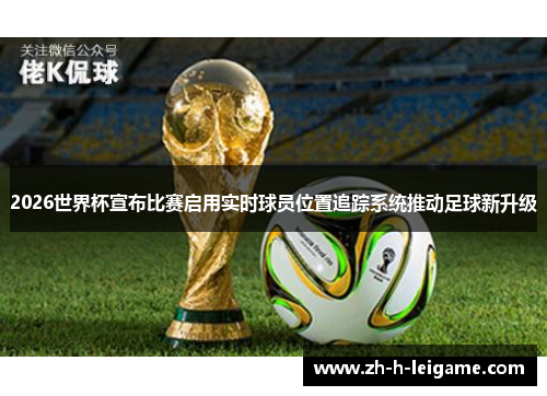 2026世界杯宣布比赛启用实时球员位置追踪系统推动足球新升级