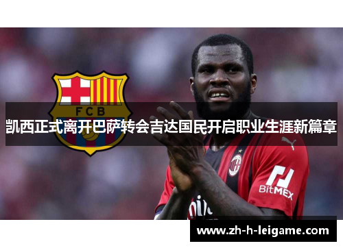 凯西正式离开巴萨转会吉达国民开启职业生涯新篇章