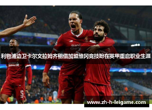 利物浦边卫卡尔文拉姆齐租借加盟维冈竞技盼在英甲重启职业生涯