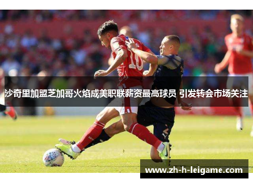 沙奇里加盟芝加哥火焰成美职联薪资最高球员 引发转会市场关注