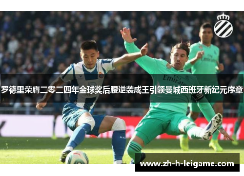 罗德里荣膺二零二四年金球奖后腰逆袭成王引领曼城西班牙新纪元序章 罗德里荣膺二零二四年金球奖后腰逆袭成王引领曼城西班牙新纪元序章