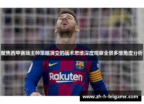 聚焦西甲赛场主帅策略演变的战术思维深度观察全景多维角度分析 聚焦西甲赛场主帅策略演变的战术思维深度观察全景多维角度分析