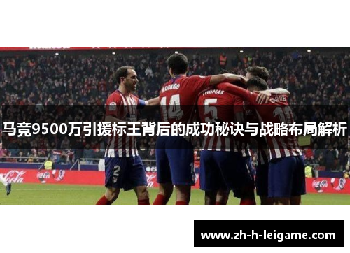 马竞9500万引援标王背后的成功秘诀与战略布局解析 马竞9500万引援标王背后的成功秘诀与战略布局解析