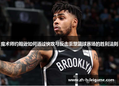 魔术师约翰逊如何通过快攻与反击重塑篮球赛场的胜利法则 魔术师约翰逊如何通过快攻与反击重塑篮球赛场的胜利法则