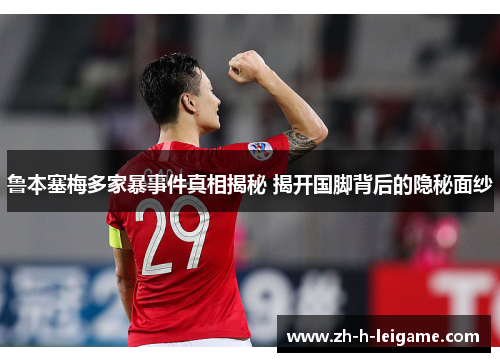 鲁本塞梅多家暴事件真相揭秘 揭开国脚背后的隐秘面纱 鲁本塞梅多家暴事件真相揭秘 揭开国脚背后的隐秘面纱