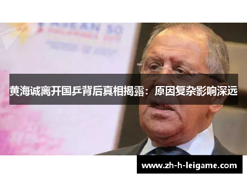 黄海诚离开国乒背后真相揭露:原因复杂影响深远 黄海诚离开国乒背后真相揭露:原因复杂影响深远