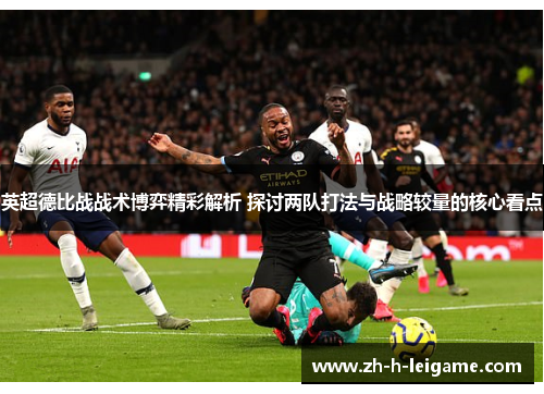英超德比战战术博弈精彩解析 探讨两队打法与战略较量的核心看点 英超德比战战术博弈精彩解析 探讨两队打法与战略较量的核心看点