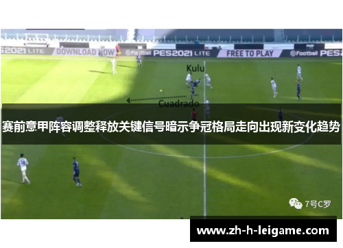赛前意甲阵容调整释放关键信号暗示争冠格局走向出现新变化趋势 赛前意甲阵容调整释放关键信号暗示争冠格局走向出现新变化趋势